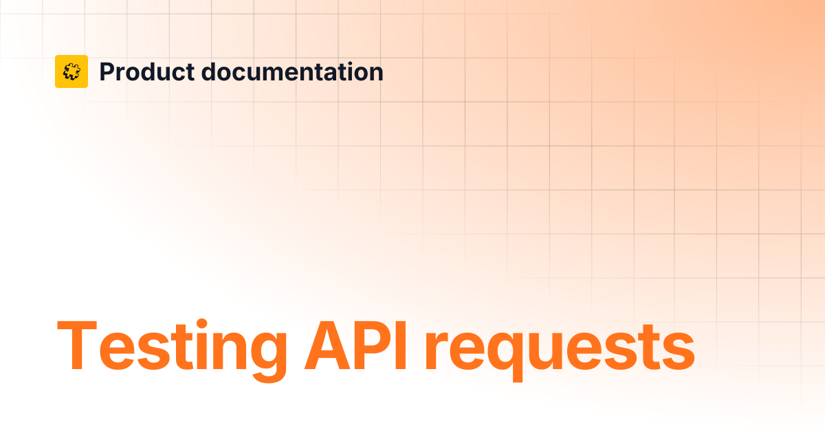 Testing API requests | Core API Reference | Product documentation