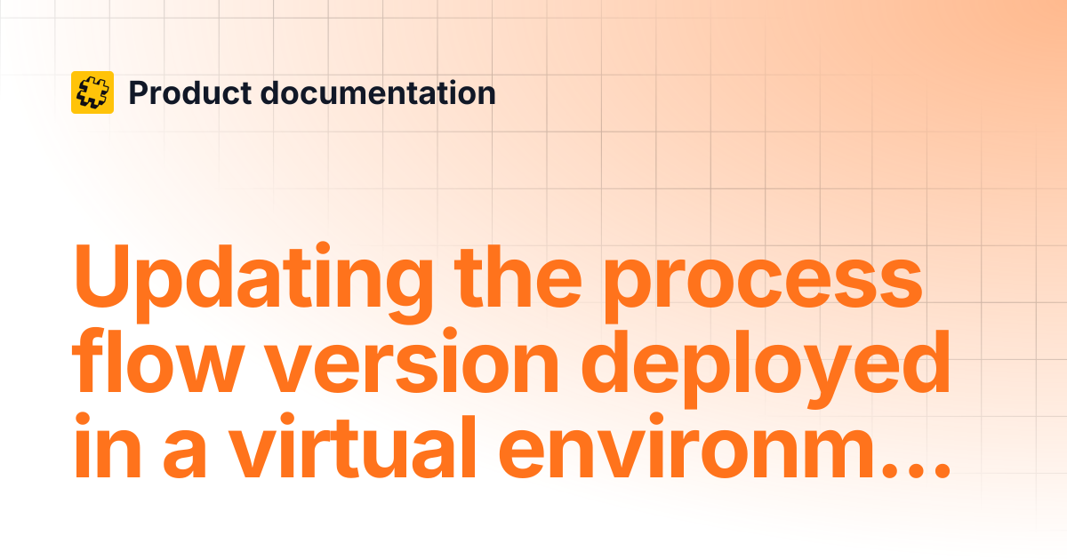 Updating the process flow version deployed in a virtual environment ...