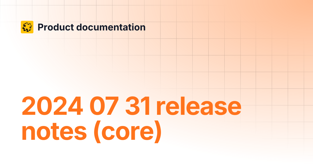2024 07 31 release notes (core) | Product documentation