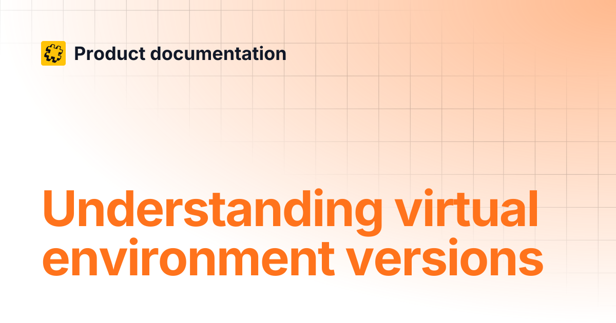 Understanding virtual environment versions | Product documentation