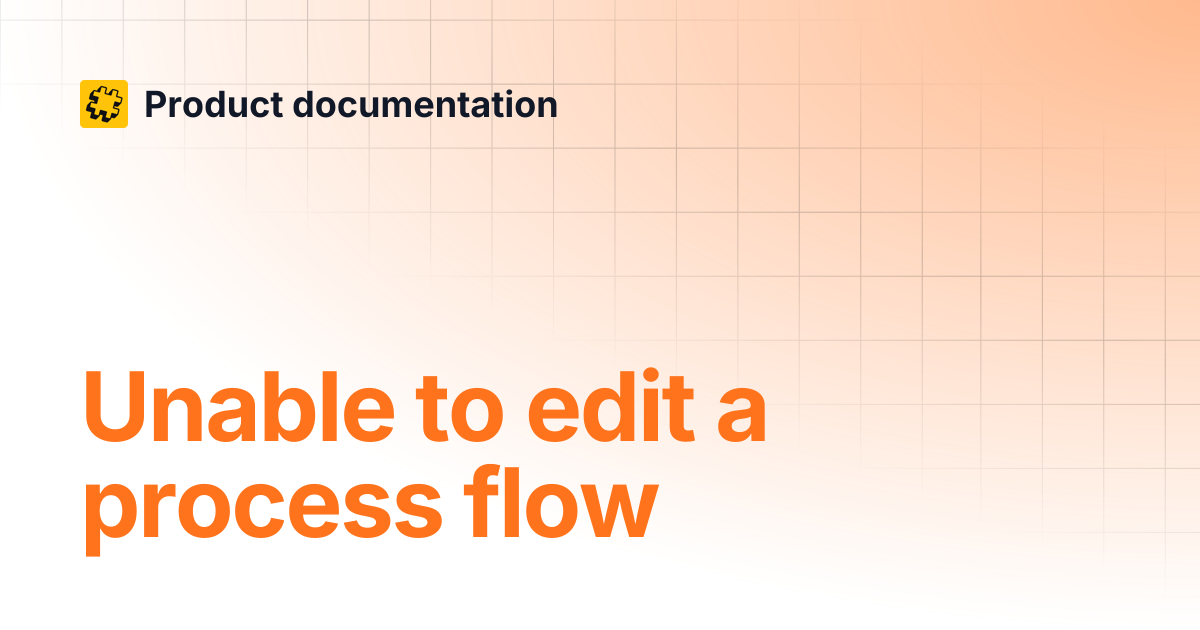 Unable to edit a process flow | Product documentation