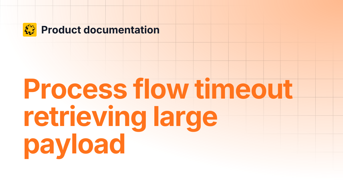 Process flow timeout retrieving large payload | Product documentation