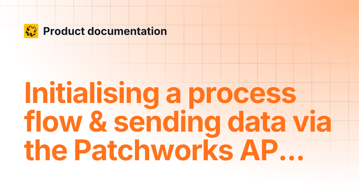 Initialising a process flow & sending data via the Patchworks API ...