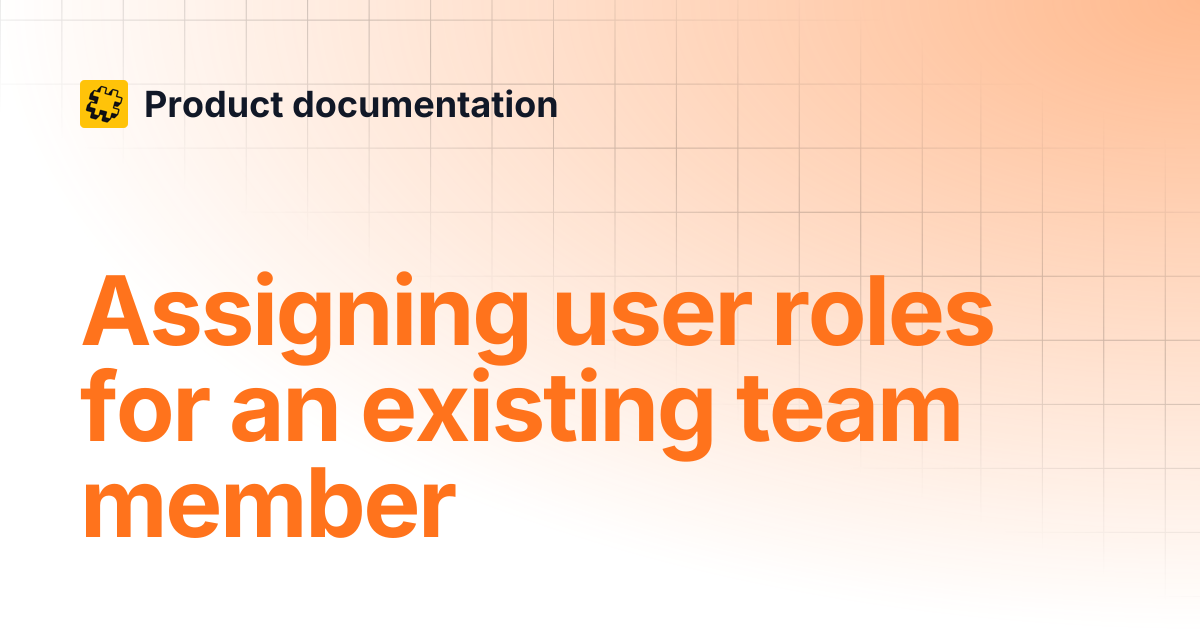 Assigning user roles for an existing team member | Product documentation