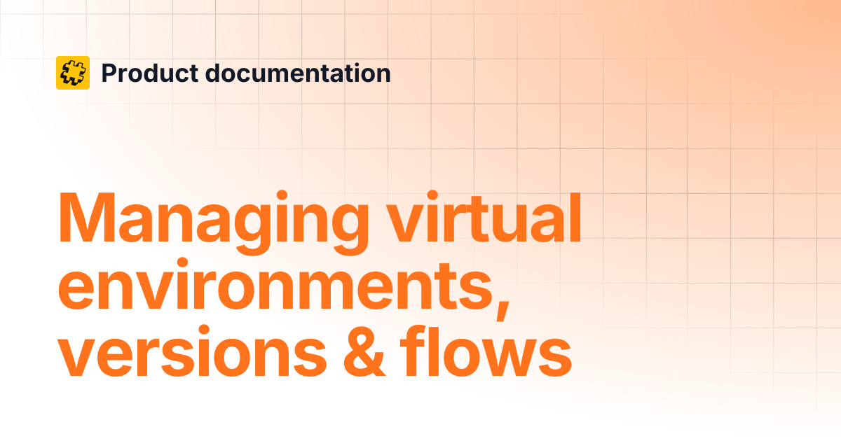 Managing virtual environments, versions & flows | Product documentation