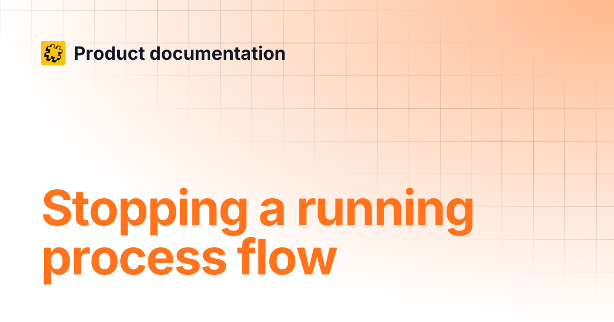 Stopping a running process flow | Product documentation